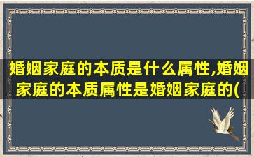 婚姻家庭的本质是什么属性,婚姻家庭的本质属性是婚姻家庭的( )